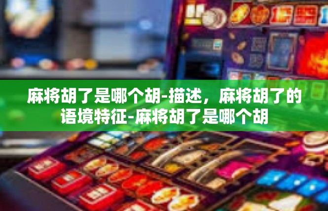 麻将胡了是哪个胡-描述，麻将胡了的语境特征-麻将胡了是哪个胡