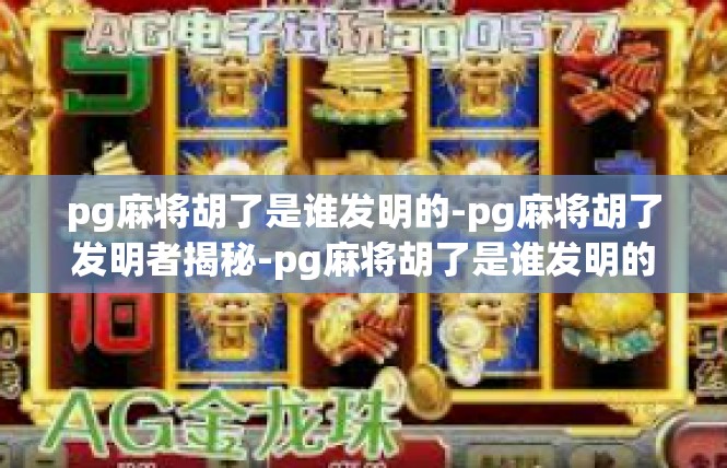 pg麻将胡了是谁发明的-pg麻将胡了发明者揭秘-pg麻将胡了是谁发明的