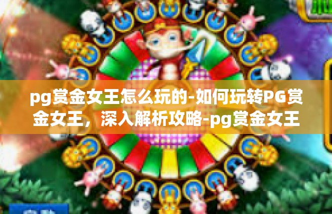 pg赏金女王怎么玩的-如何玩转PG赏金女王，深入解析攻略-pg赏金女王怎么玩的