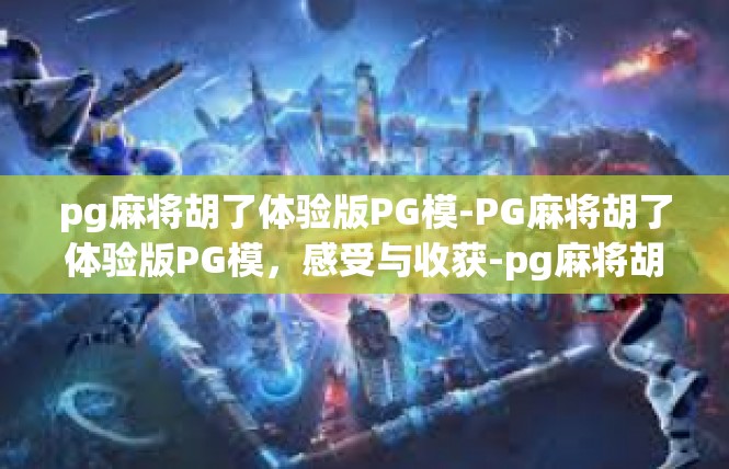 pg麻将胡了体验版PG模-PG麻将胡了体验版PG模，感受与收获-pg麻将胡了体验版PG模