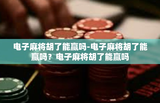 电子麻将胡了能赢吗-电子麻将胡了能赢吗？电子麻将胡了能赢吗