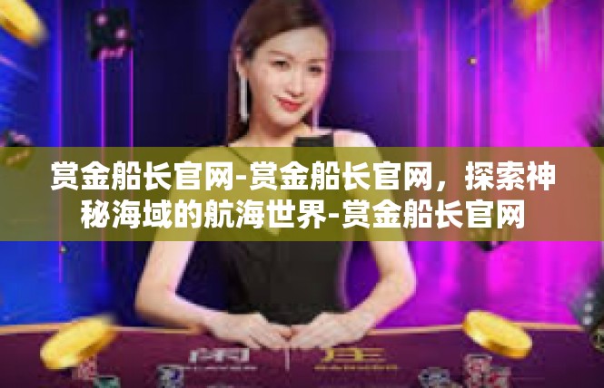 赏金船长官网-赏金船长官网，探索神秘海域的航海世界-赏金船长官网