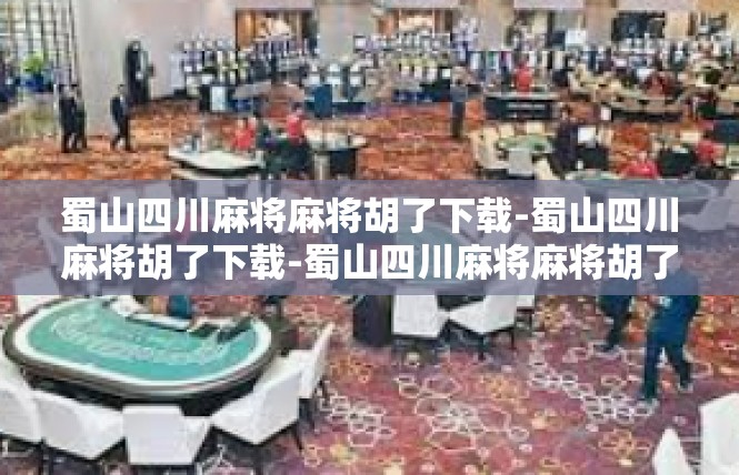 蜀山四川麻将麻将胡了下载-蜀山四川麻将胡了下载-蜀山四川麻将麻将胡了下载