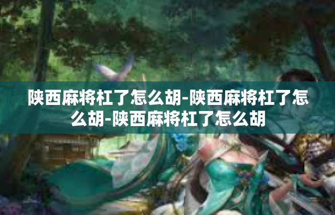 陕西麻将杠了怎么胡-陕西麻将杠了怎么胡-陕西麻将杠了怎么胡