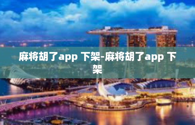 麻将胡了app 下架-麻将胡了app 下架