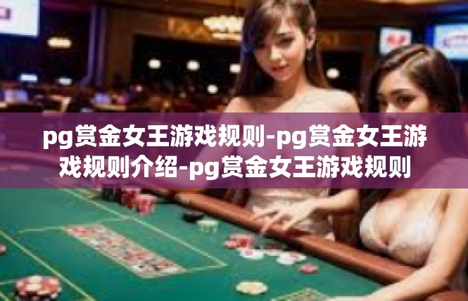 pg赏金女王游戏规则-pg赏金女王游戏规则介绍-pg赏金女王游戏规则