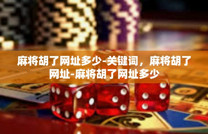 麻将胡了网址多少-关键词，麻将胡了网址-麻将胡了网址多少