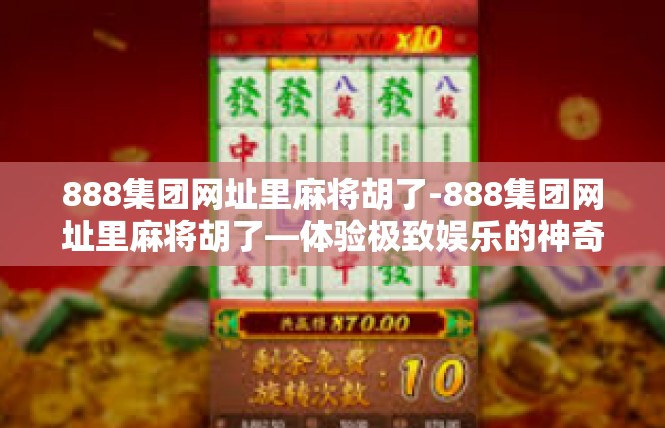 888集团网址里麻将胡了-888集团网址里麻将胡了—体验极致娱乐的神奇之地-888集团网址里麻将胡了