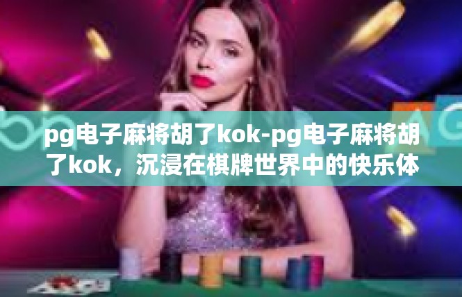 pg电子麻将胡了kok-pg电子麻将胡了kok，沉浸在棋牌世界中的快乐体验-pg电子麻将胡了kok
