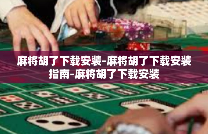 麻将胡了下载安装-麻将胡了下载安装指南-麻将胡了下载安装