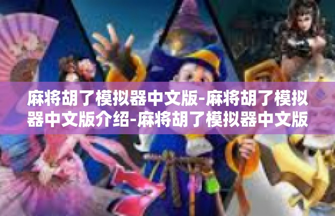麻将胡了模拟器中文版-麻将胡了模拟器中文版介绍-麻将胡了模拟器中文版
