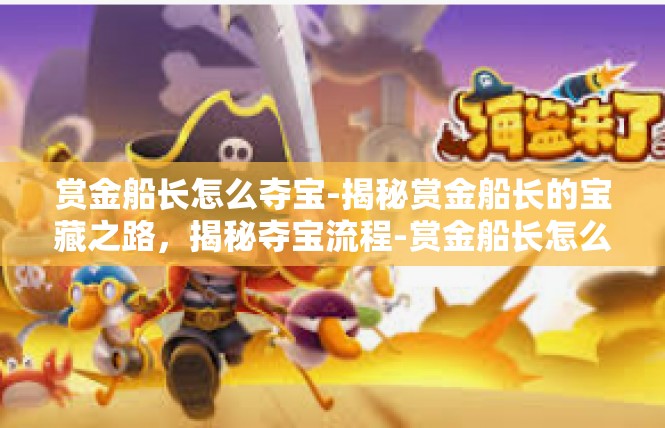 赏金船长怎么夺宝-揭秘赏金船长的宝藏之路，揭秘夺宝流程-赏金船长怎么夺宝