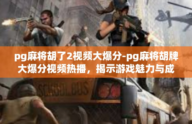 pg麻将胡了2视频大爆分-pg麻将胡牌大爆分视频热播，揭示游戏魅力与成功秘诀-pg麻将胡了2视频大爆分