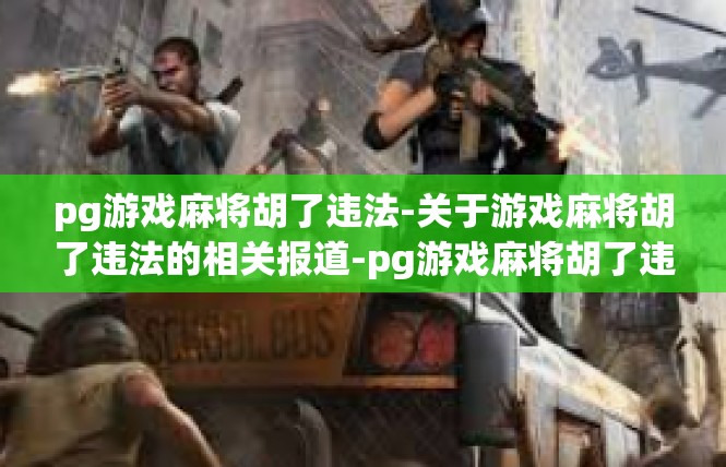 pg游戏麻将胡了违法-关于游戏麻将胡了违法的相关报道-pg游戏麻将胡了违法