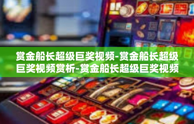 赏金船长超级巨奖视频-赏金船长超级巨奖视频赏析-赏金船长超级巨奖视频