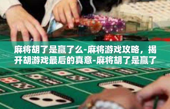 麻将胡了是赢了么-麻将游戏攻略，揭开胡游戏最后的真意-麻将胡了是赢了么
