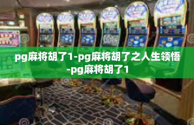 pg麻将胡了1-pg麻将胡了之人生领悟-pg麻将胡了1