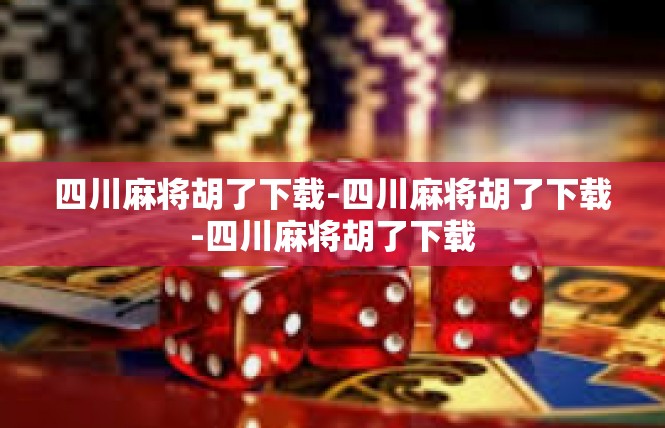 四川麻将胡了下载-四川麻将胡了下载-四川麻将胡了下载