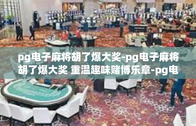 pg电子麻将胡了爆大奖-pg电子麻将胡了爆大奖 重温趣味赌博乐章-pg电子麻将胡了爆大奖
