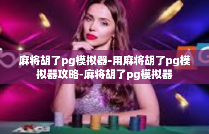 麻将胡了pg模拟器-用麻将胡了pg模拟器攻略-麻将胡了pg模拟器