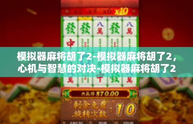 模拟器麻将胡了2-模拟器麻将胡了2，心机与智慧的对决-模拟器麻将胡了2