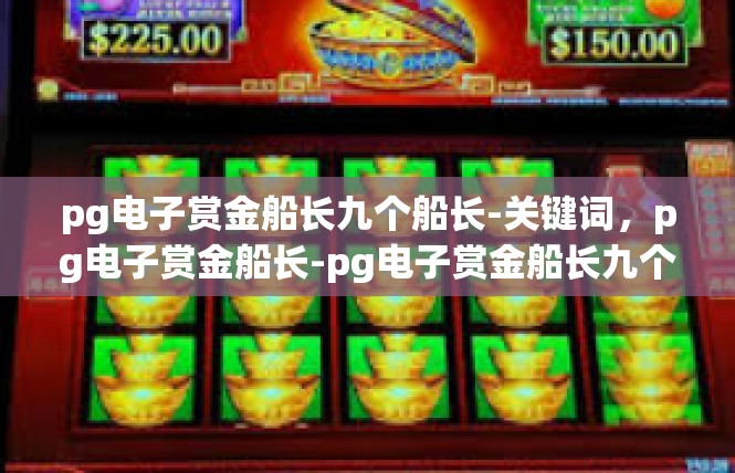 pg电子赏金船长九个船长-关键词，pg电子赏金船长-pg电子赏金船长九个船长