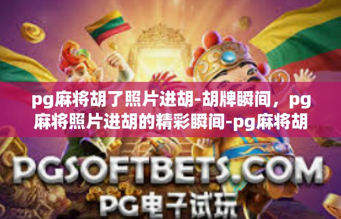 pg麻将胡了照片进胡-胡牌瞬间，pg麻将照片进胡的精彩瞬间-pg麻将胡了照片进胡
