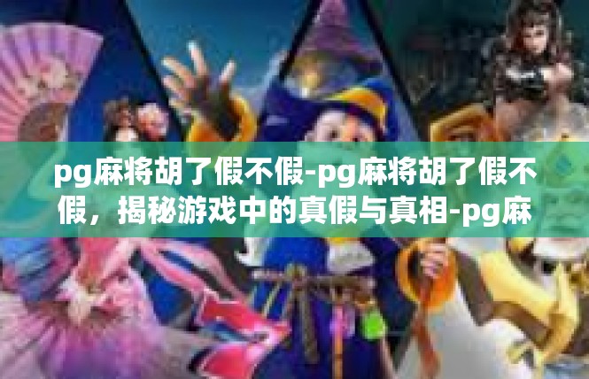 pg麻将胡了假不假-pg麻将胡了假不假，揭秘游戏中的真假与真相-pg麻将胡了假不假