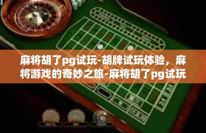 麻将胡了pg试玩-胡牌试玩体验，麻将游戏的奇妙之旅-麻将胡了pg试玩