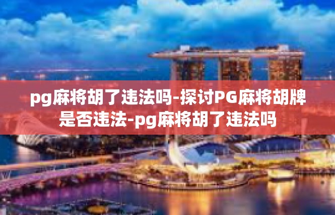 pg麻将胡了违法吗-探讨PG麻将胡牌是否违法-pg麻将胡了违法吗
