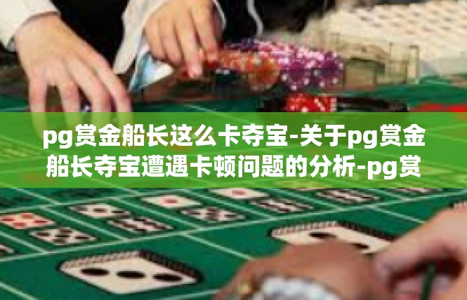 pg赏金船长这么卡夺宝-关于pg赏金船长夺宝遭遇卡顿问题的分析-pg赏金船长这么卡夺宝