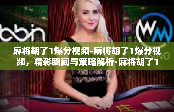 麻将胡了1爆分视频-麻将胡了1爆分视频，精彩瞬间与策略解析-麻将胡了1爆分视频