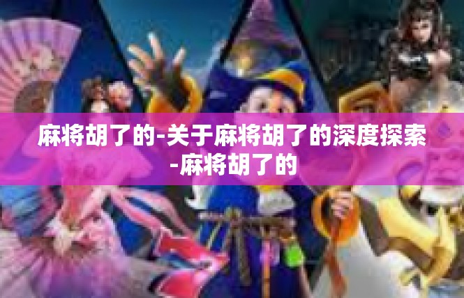 麻将胡了的-关于麻将胡了的深度探索-麻将胡了的