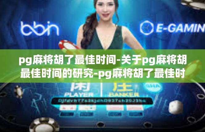 pg麻将胡了最佳时间-关于pg麻将胡最佳时间的研究-pg麻将胡了最佳时间