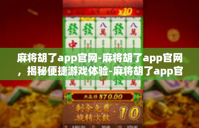 麻将胡了app官网-麻将胡了app官网，揭秘便捷游戏体验-麻将胡了app官网