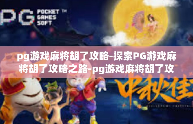 pg游戏麻将胡了攻略-探索PG游戏麻将胡了攻略之路-pg游戏麻将胡了攻略