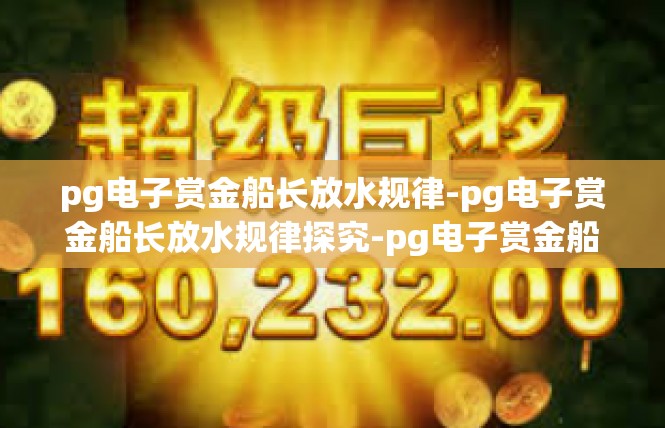 pg电子赏金船长放水规律-pg电子赏金船长放水规律探究-pg电子赏金船长放水规律