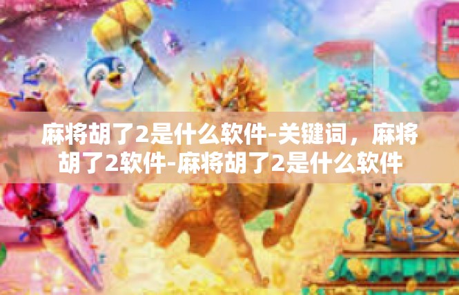 麻将胡了2是什么软件-关键词，麻将胡了2软件-麻将胡了2是什么软件
