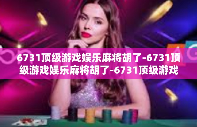 6731顶级游戏娱乐麻将胡了-6731顶级游戏娱乐麻将胡了-6731顶级游戏娱乐麻将胡了