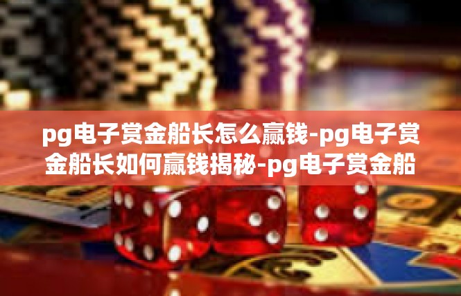 pg电子赏金船长怎么赢钱-pg电子赏金船长如何赢钱揭秘-pg电子赏金船长怎么赢钱