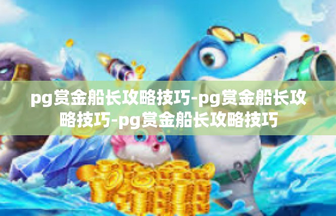 pg赏金船长攻略技巧-pg赏金船长攻略技巧-pg赏金船长攻略技巧