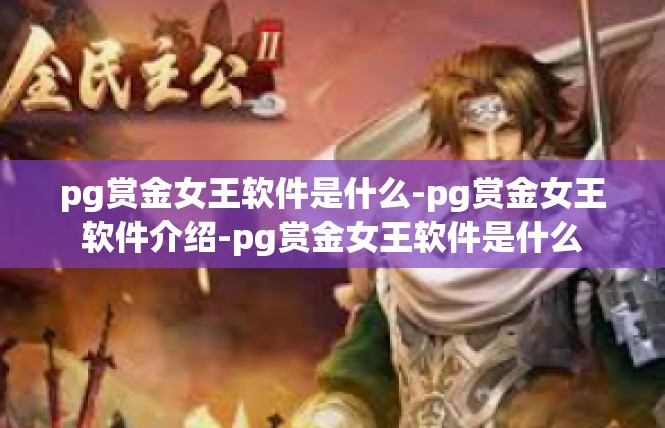 pg赏金女王软件是什么-pg赏金女王软件介绍-pg赏金女王软件是什么
