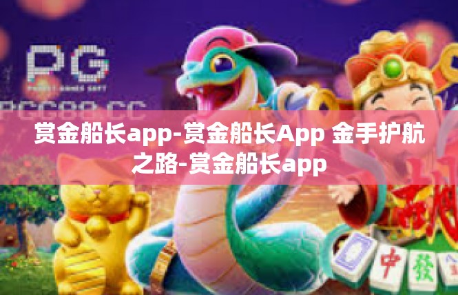 赏金船长app-赏金船长App 金手护航之路-赏金船长app