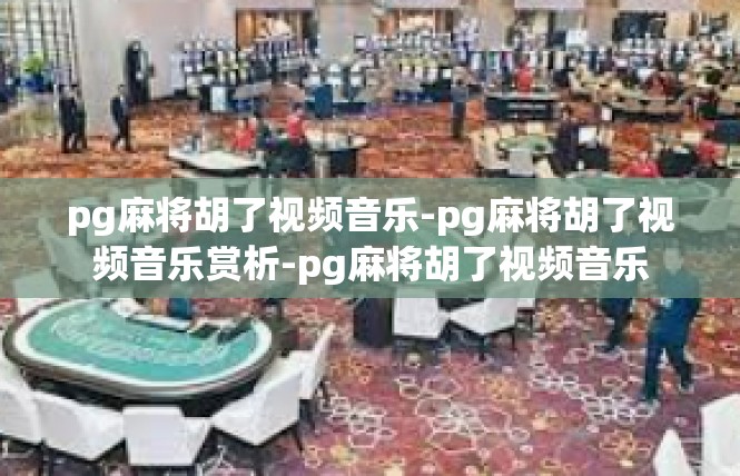 pg麻将胡了视频音乐-pg麻将胡了视频音乐赏析-pg麻将胡了视频音乐