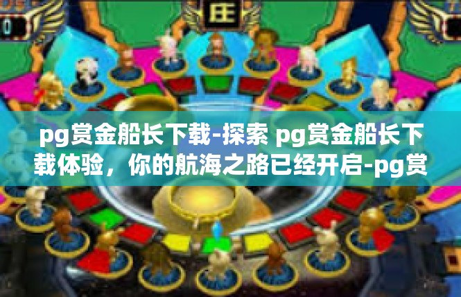 pg赏金船长下载-探索 pg赏金船长下载体验，你的航海之路已经开启-pg赏金船长下载