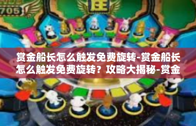 赏金船长怎么触发免费旋转-赏金船长怎么触发免费旋转？攻略大揭秘-赏金船长怎么触发免费旋转
