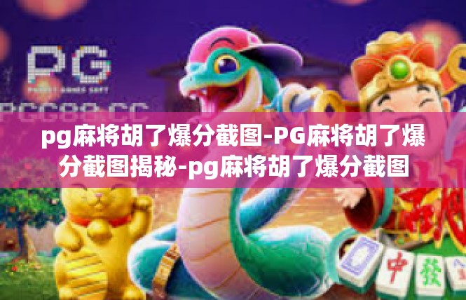 pg麻将胡了爆分截图-PG麻将胡了爆分截图揭秘-pg麻将胡了爆分截图