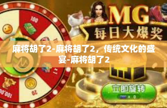 麻将胡了2-麻将胡了2，传统文化的盛宴-麻将胡了2