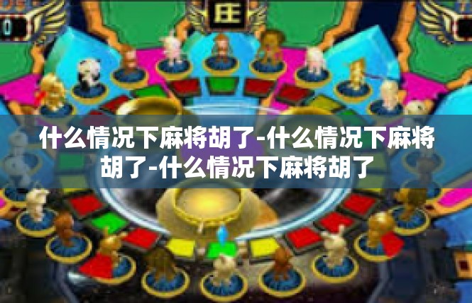 什么情况下麻将胡了-什么情况下麻将胡了-什么情况下麻将胡了