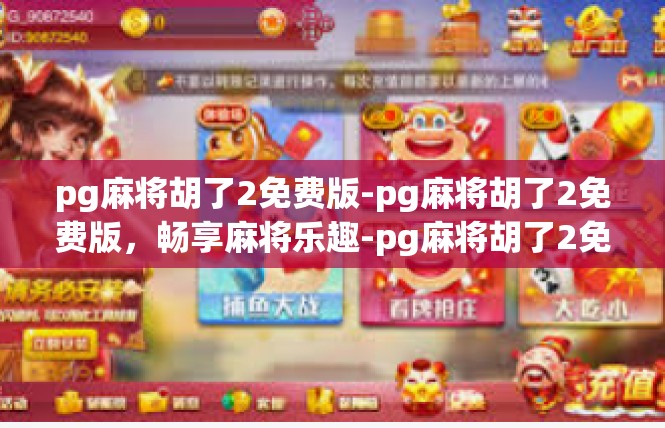 pg麻将胡了2免费版-pg麻将胡了2免费版，畅享麻将乐趣-pg麻将胡了2免费版
